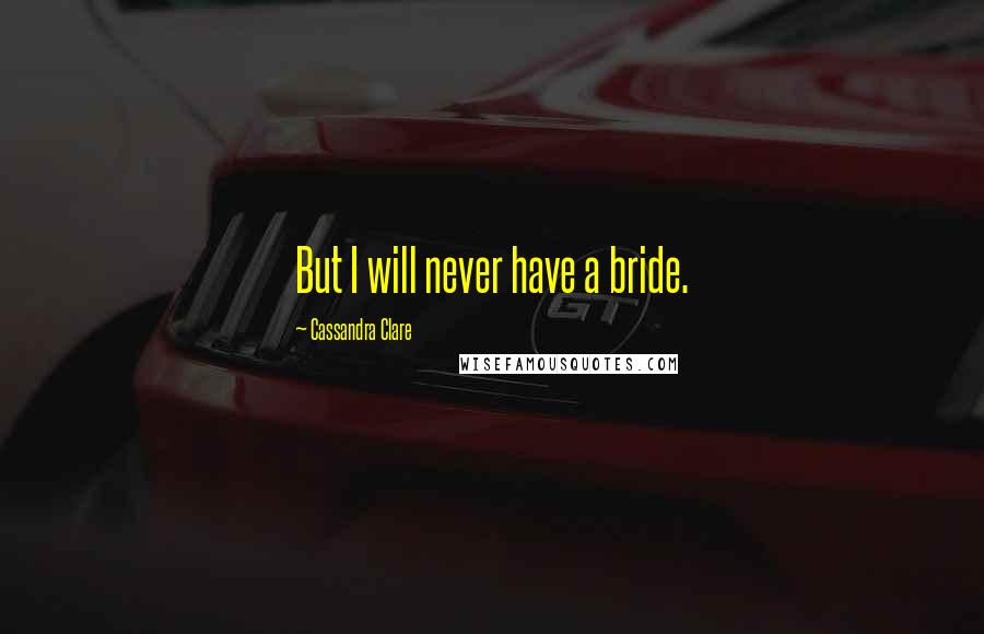 Cassandra Clare Quotes: But I will never have a bride.