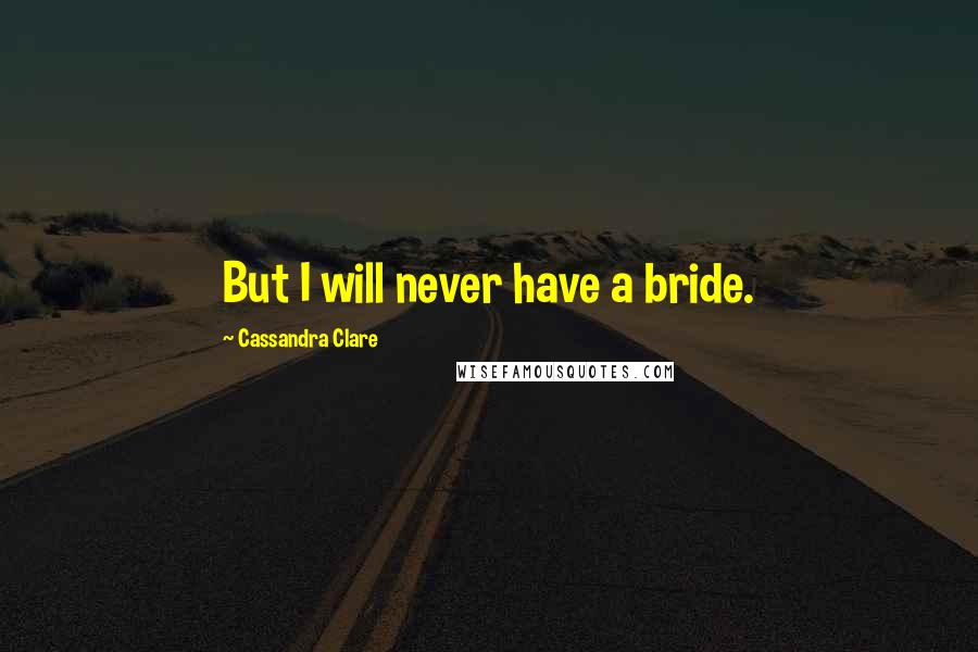 Cassandra Clare Quotes: But I will never have a bride.
