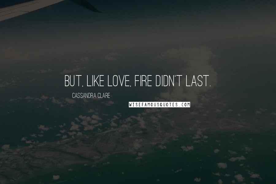 Cassandra Clare Quotes: But, like love, fire didn't last.