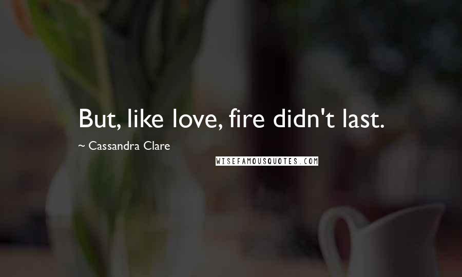 Cassandra Clare Quotes: But, like love, fire didn't last.