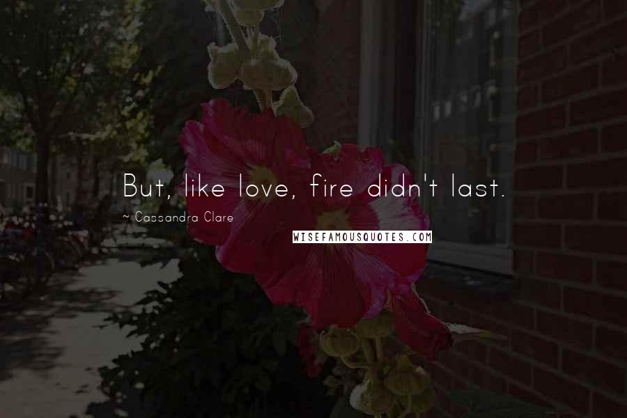 Cassandra Clare Quotes: But, like love, fire didn't last.