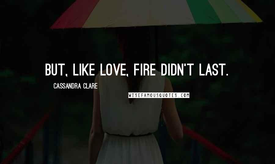 Cassandra Clare Quotes: But, like love, fire didn't last.