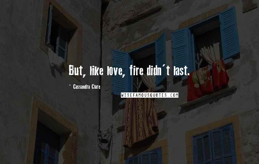 Cassandra Clare Quotes: But, like love, fire didn't last.