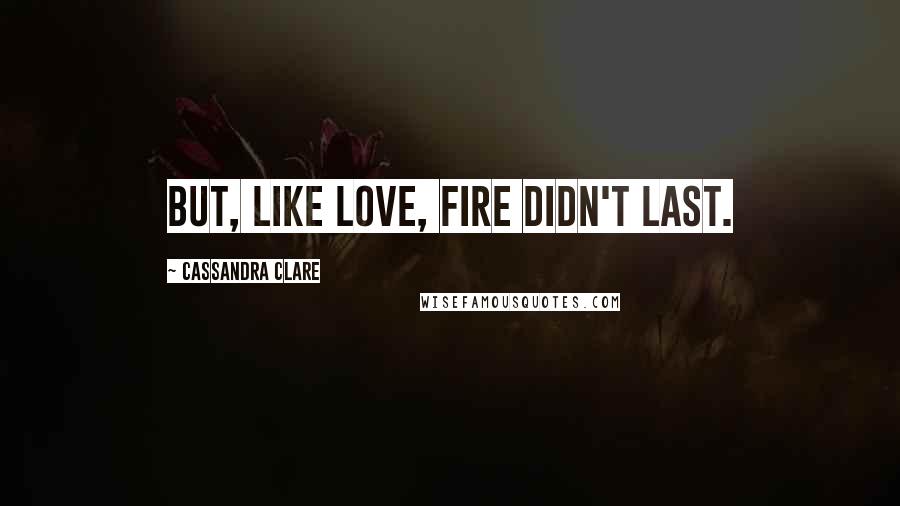 Cassandra Clare Quotes: But, like love, fire didn't last.