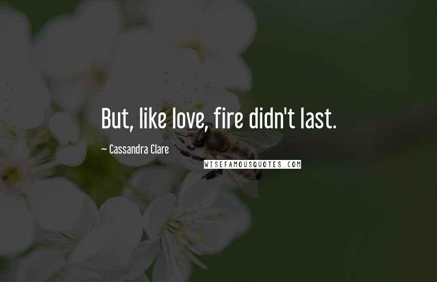 Cassandra Clare Quotes: But, like love, fire didn't last.
