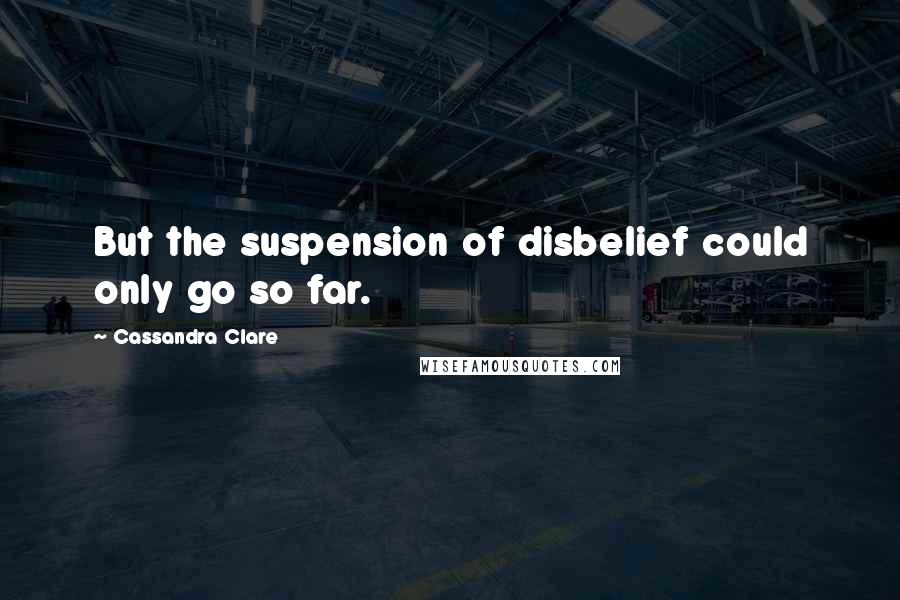 Cassandra Clare Quotes: But the suspension of disbelief could only go so far.