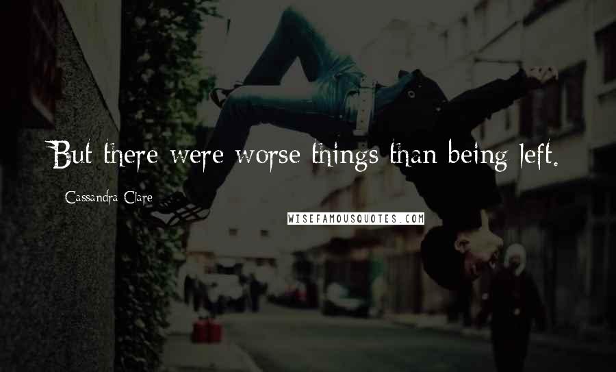 Cassandra Clare Quotes: But there were worse things than being left.