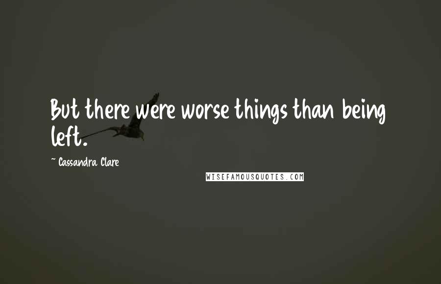 Cassandra Clare Quotes: But there were worse things than being left.