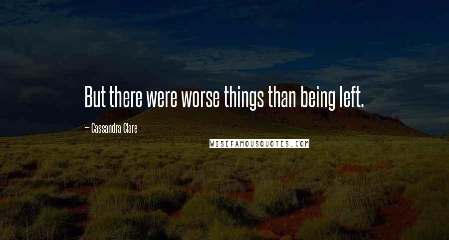 Cassandra Clare Quotes: But there were worse things than being left.