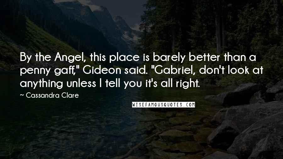Cassandra Clare Quotes: By the Angel, this place is barely better than a penny gaff," Gideon said. "Gabriel, don't look at anything unless I tell you it's all right.