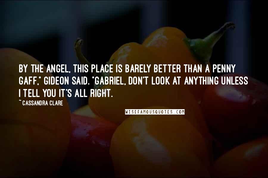 Cassandra Clare Quotes: By the Angel, this place is barely better than a penny gaff," Gideon said. "Gabriel, don't look at anything unless I tell you it's all right.