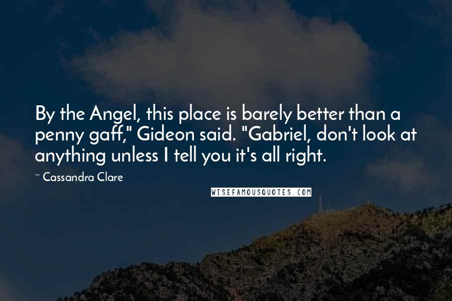 Cassandra Clare Quotes: By the Angel, this place is barely better than a penny gaff," Gideon said. "Gabriel, don't look at anything unless I tell you it's all right.