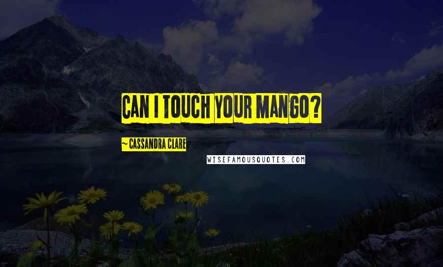Cassandra Clare Quotes: Can I touch your mango?