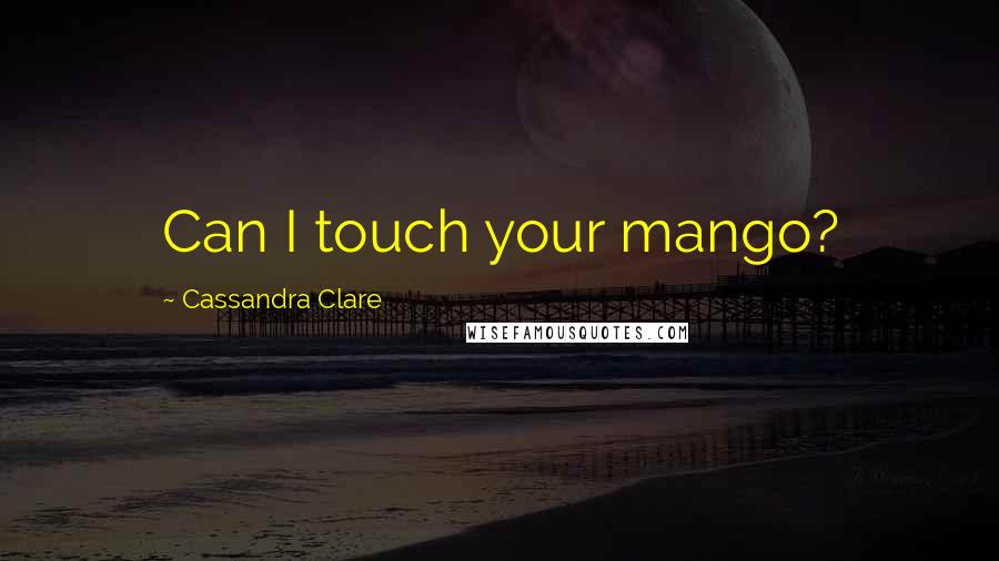 Cassandra Clare Quotes: Can I touch your mango?