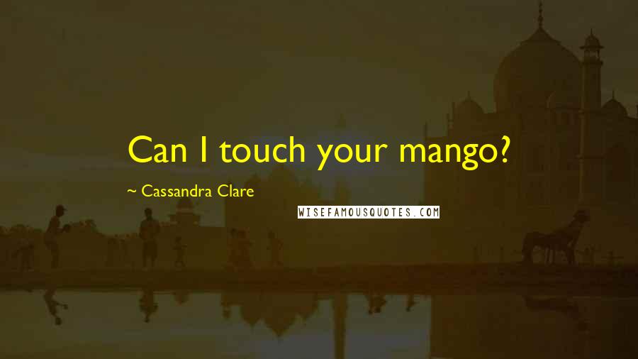 Cassandra Clare Quotes: Can I touch your mango?