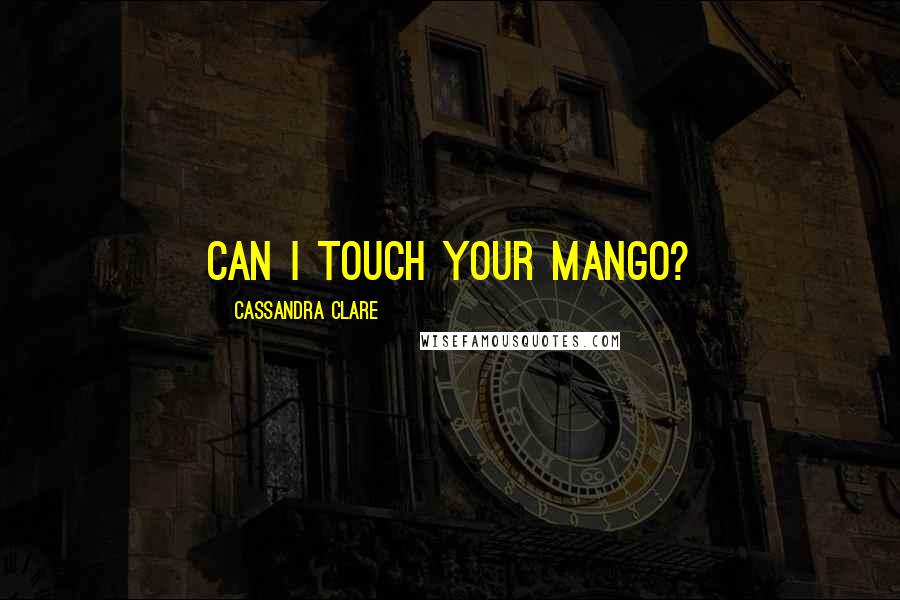 Cassandra Clare Quotes: Can I touch your mango?