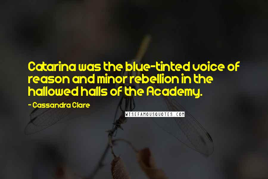 Cassandra Clare Quotes: Catarina was the blue-tinted voice of reason and minor rebellion in the hallowed halls of the Academy.