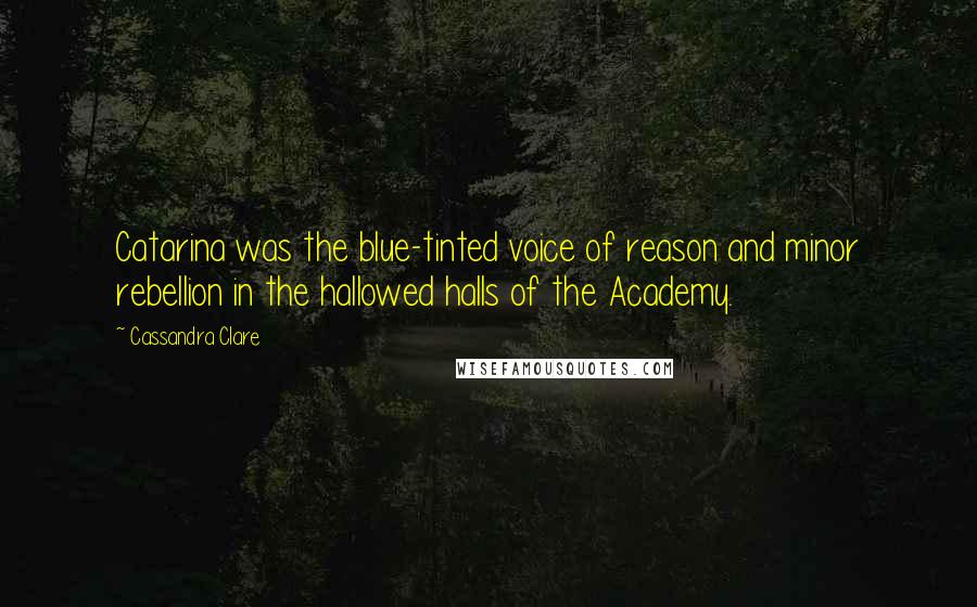 Cassandra Clare Quotes: Catarina was the blue-tinted voice of reason and minor rebellion in the hallowed halls of the Academy.