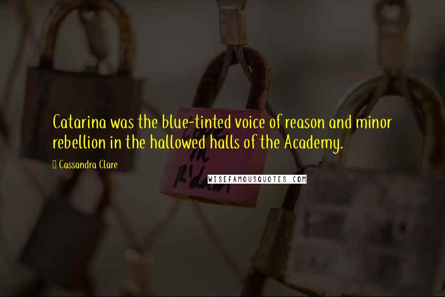 Cassandra Clare Quotes: Catarina was the blue-tinted voice of reason and minor rebellion in the hallowed halls of the Academy.