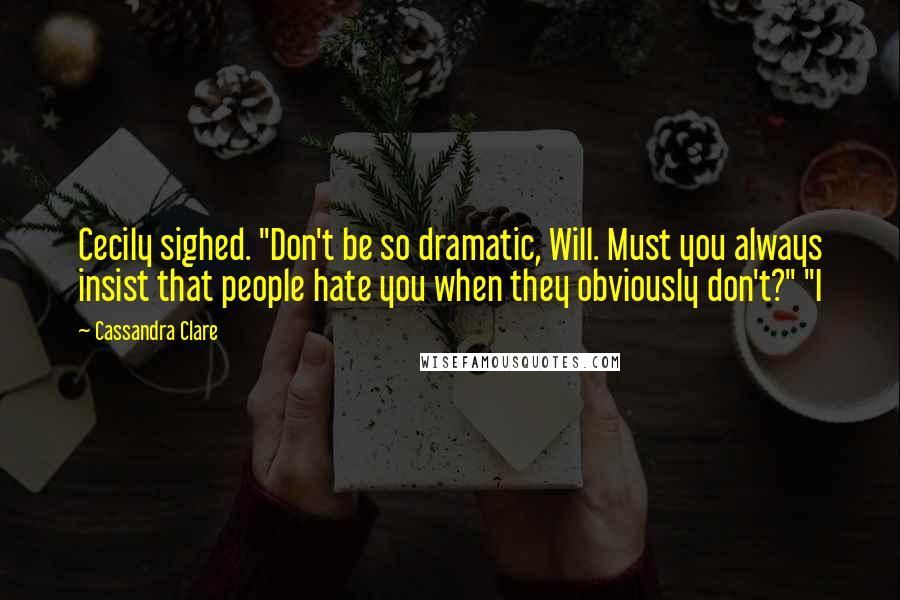 Cassandra Clare Quotes: Cecily sighed. "Don't be so dramatic, Will. Must you always insist that people hate you when they obviously don't?" "I