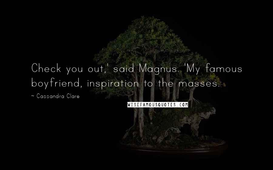 Cassandra Clare Quotes: Check you out,' said Magnus. 'My famous boyfriend, inspiration to the masses.