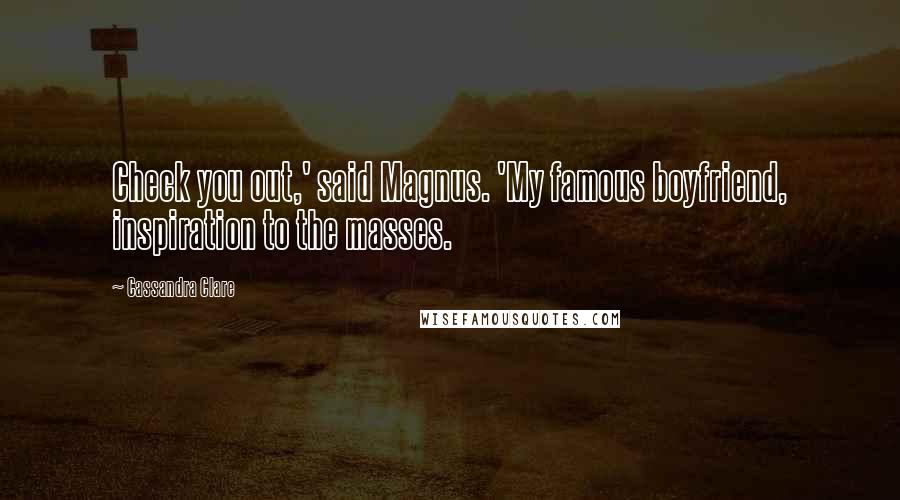 Cassandra Clare Quotes: Check you out,' said Magnus. 'My famous boyfriend, inspiration to the masses.