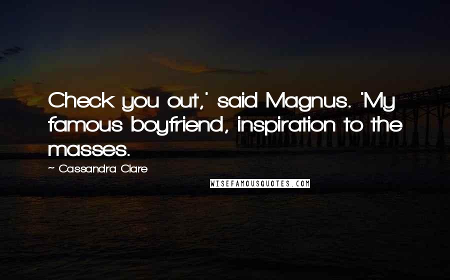 Cassandra Clare Quotes: Check you out,' said Magnus. 'My famous boyfriend, inspiration to the masses.