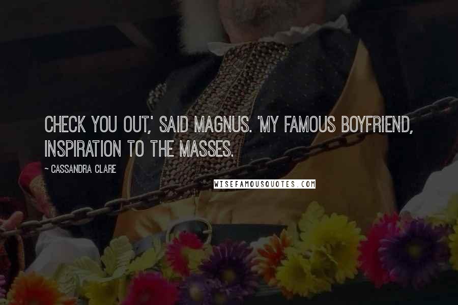 Cassandra Clare Quotes: Check you out,' said Magnus. 'My famous boyfriend, inspiration to the masses.