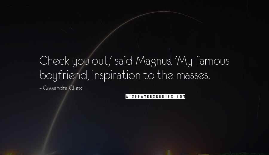 Cassandra Clare Quotes: Check you out,' said Magnus. 'My famous boyfriend, inspiration to the masses.