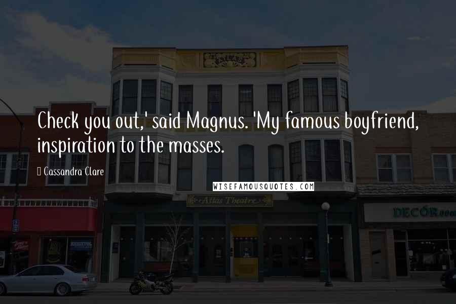 Cassandra Clare Quotes: Check you out,' said Magnus. 'My famous boyfriend, inspiration to the masses.