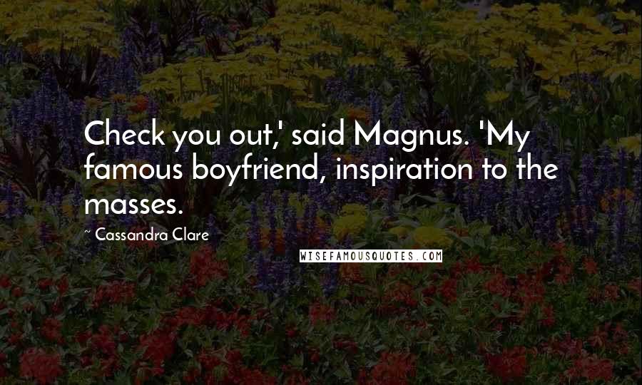 Cassandra Clare Quotes: Check you out,' said Magnus. 'My famous boyfriend, inspiration to the masses.