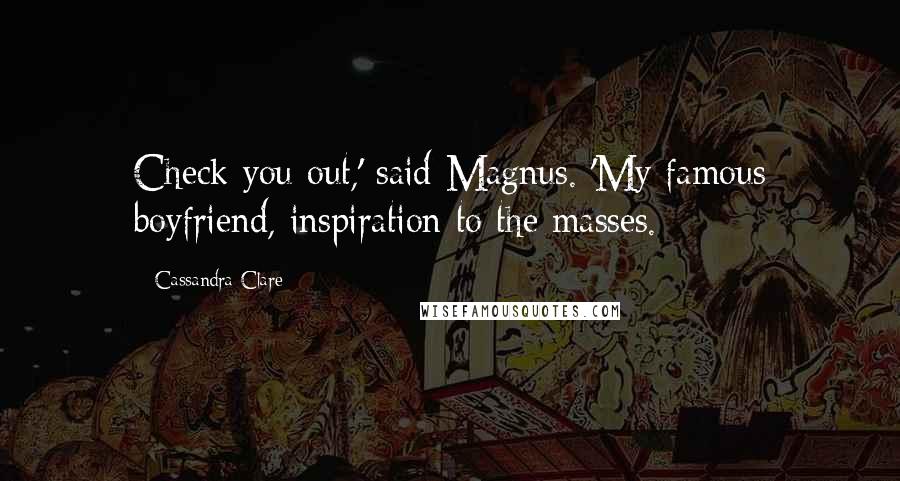 Cassandra Clare Quotes: Check you out,' said Magnus. 'My famous boyfriend, inspiration to the masses.