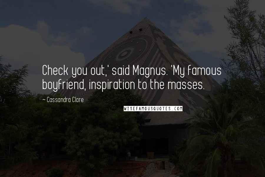 Cassandra Clare Quotes: Check you out,' said Magnus. 'My famous boyfriend, inspiration to the masses.