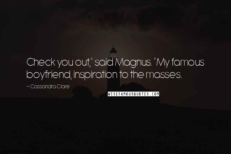 Cassandra Clare Quotes: Check you out,' said Magnus. 'My famous boyfriend, inspiration to the masses.