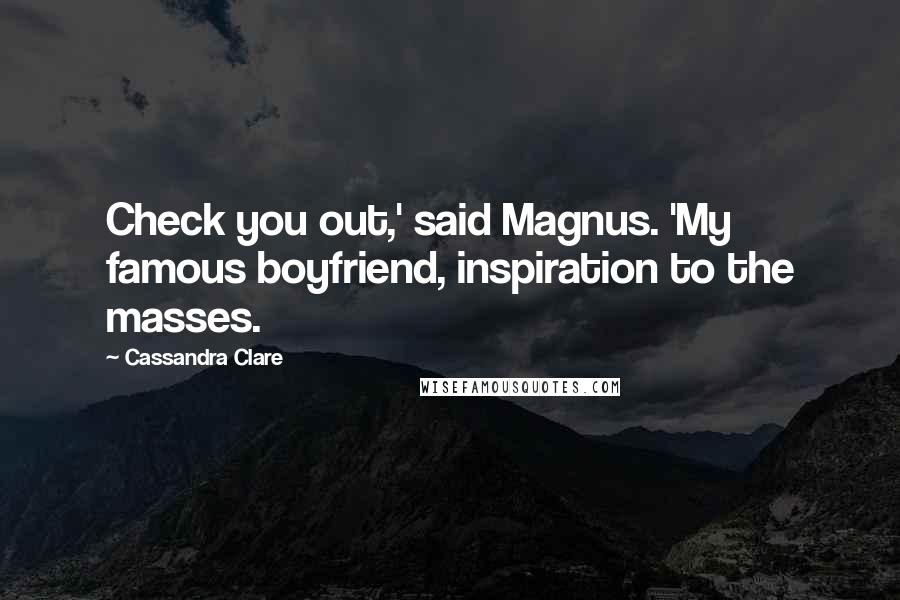 Cassandra Clare Quotes: Check you out,' said Magnus. 'My famous boyfriend, inspiration to the masses.