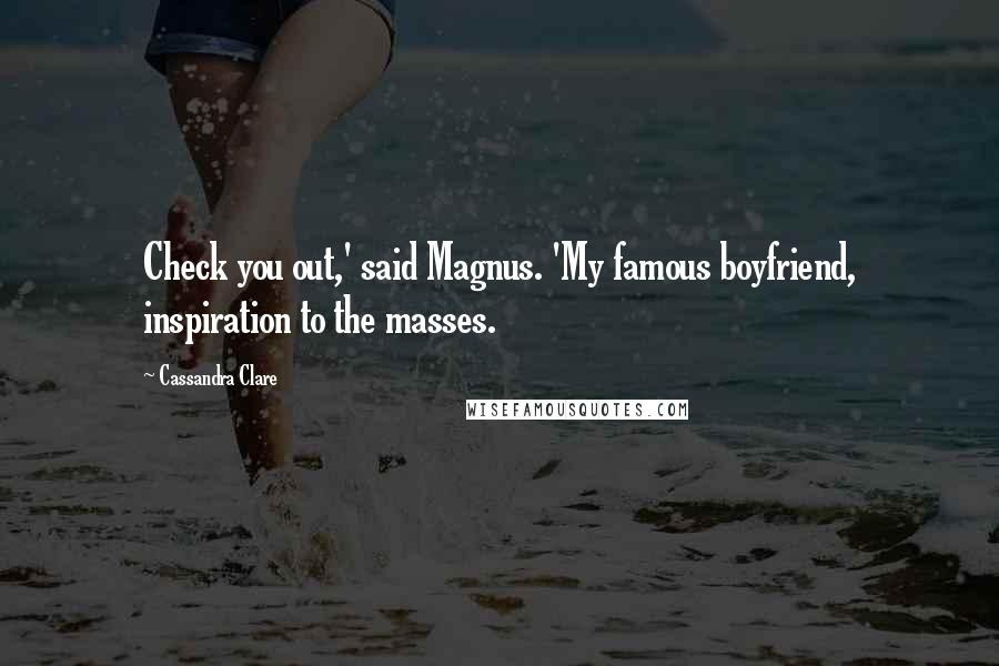 Cassandra Clare Quotes: Check you out,' said Magnus. 'My famous boyfriend, inspiration to the masses.