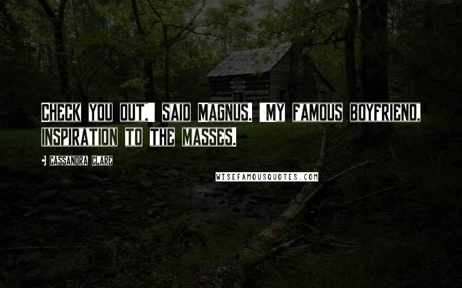 Cassandra Clare Quotes: Check you out,' said Magnus. 'My famous boyfriend, inspiration to the masses.