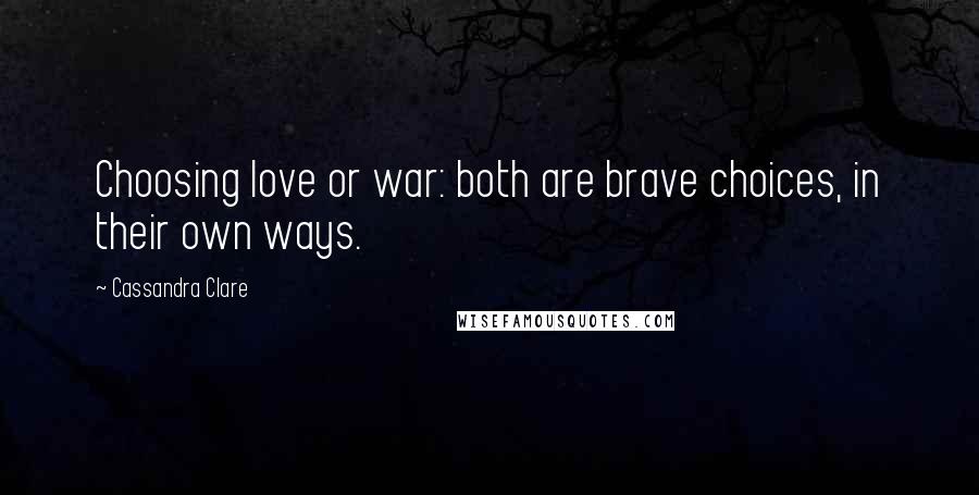 Cassandra Clare Quotes: Choosing love or war: both are brave choices, in their own ways.