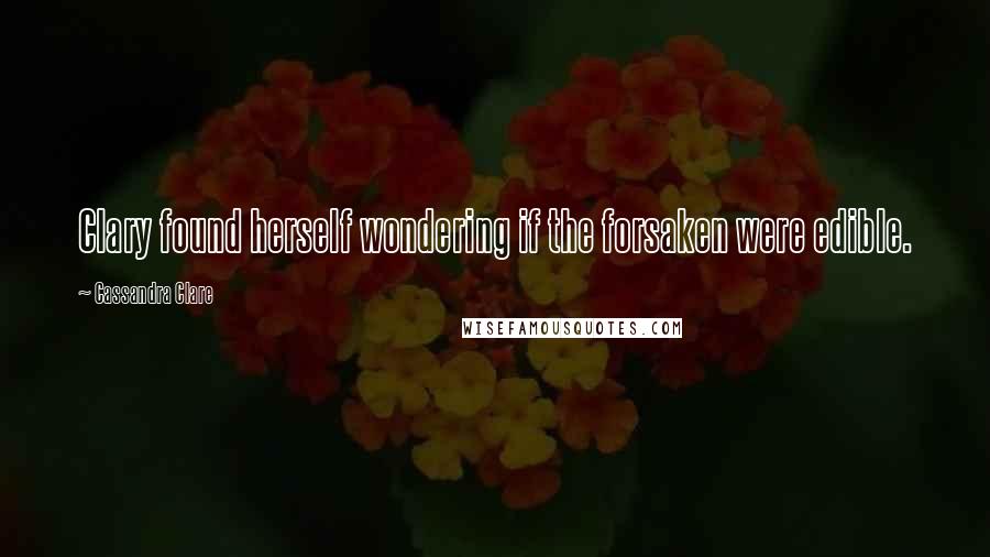 Cassandra Clare Quotes: Clary found herself wondering if the forsaken were edible.
