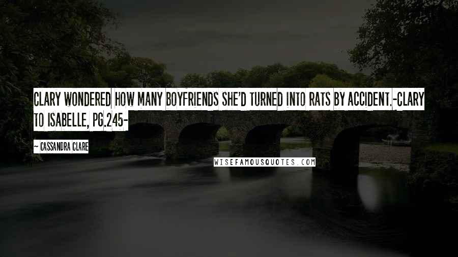 Cassandra Clare Quotes: Clary wondered how many boyfriends she'd turned into rats by accident.-Clary to Isabelle, pg.245-