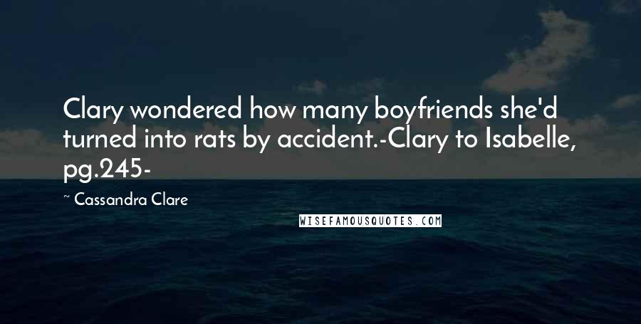 Cassandra Clare Quotes: Clary wondered how many boyfriends she'd turned into rats by accident.-Clary to Isabelle, pg.245-