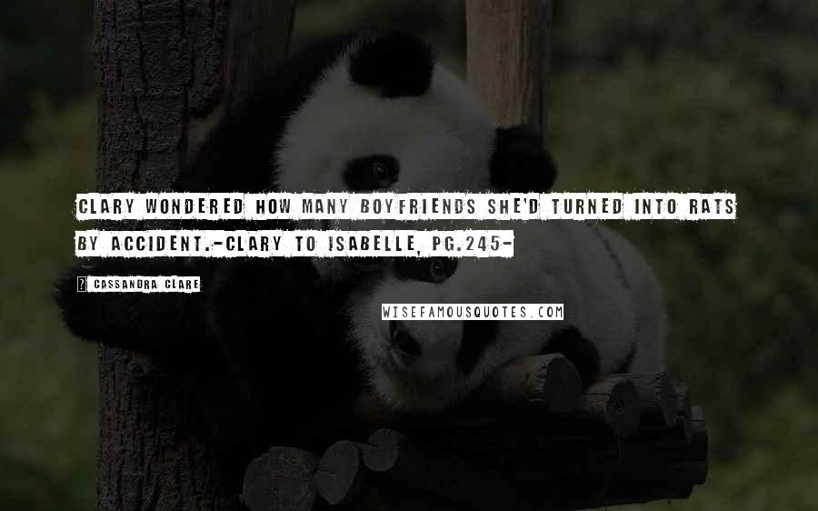 Cassandra Clare Quotes: Clary wondered how many boyfriends she'd turned into rats by accident.-Clary to Isabelle, pg.245-