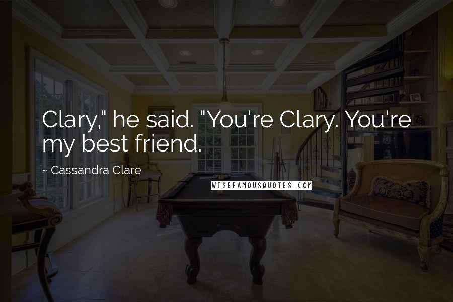 Cassandra Clare Quotes: Clary," he said. "You're Clary. You're my best friend.