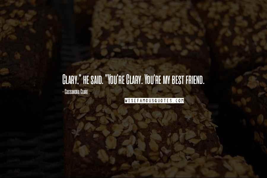 Cassandra Clare Quotes: Clary," he said. "You're Clary. You're my best friend.