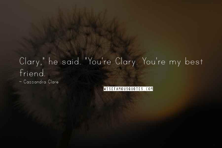 Cassandra Clare Quotes: Clary," he said. "You're Clary. You're my best friend.