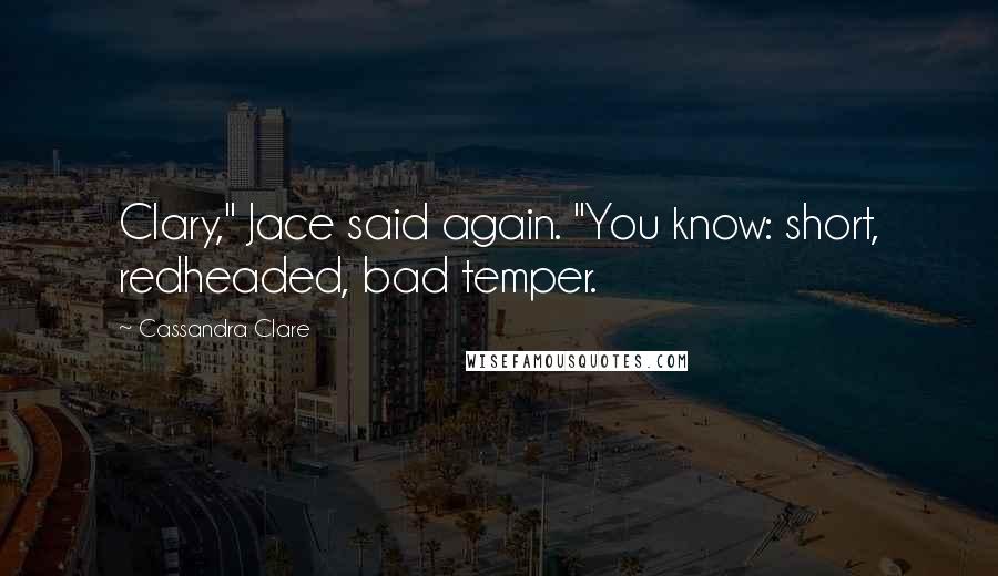 Cassandra Clare Quotes: Clary," Jace said again. "You know: short, redheaded, bad temper.