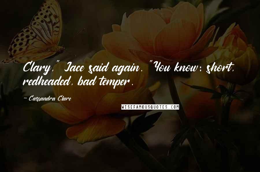 Cassandra Clare Quotes: Clary," Jace said again. "You know: short, redheaded, bad temper.