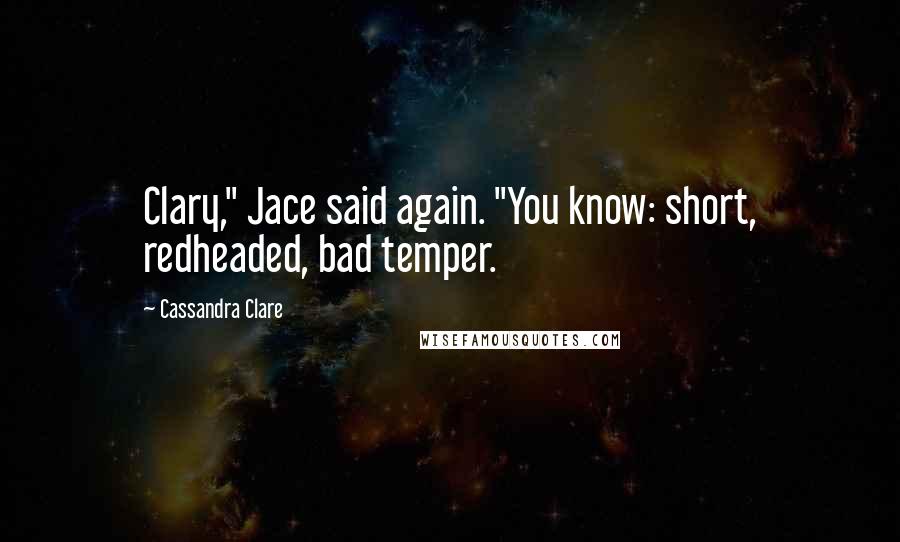 Cassandra Clare Quotes: Clary," Jace said again. "You know: short, redheaded, bad temper.