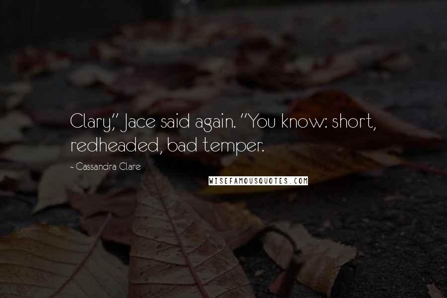 Cassandra Clare Quotes: Clary," Jace said again. "You know: short, redheaded, bad temper.