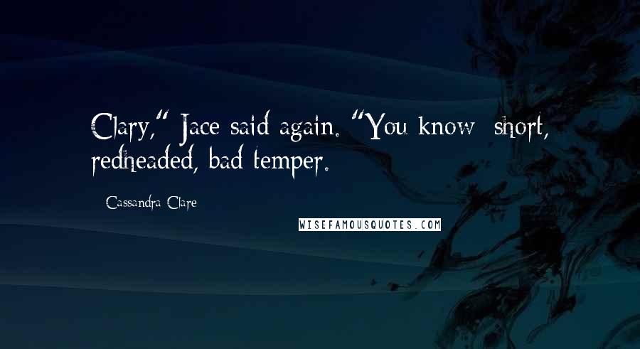 Cassandra Clare Quotes: Clary," Jace said again. "You know: short, redheaded, bad temper.